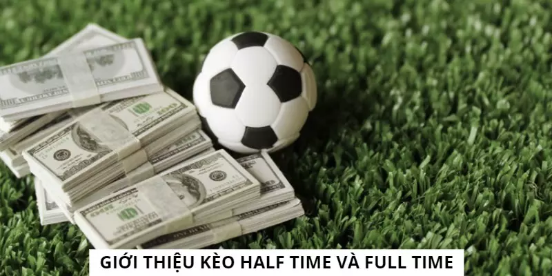 Kèo half time và full time được hiểu như thế nào?